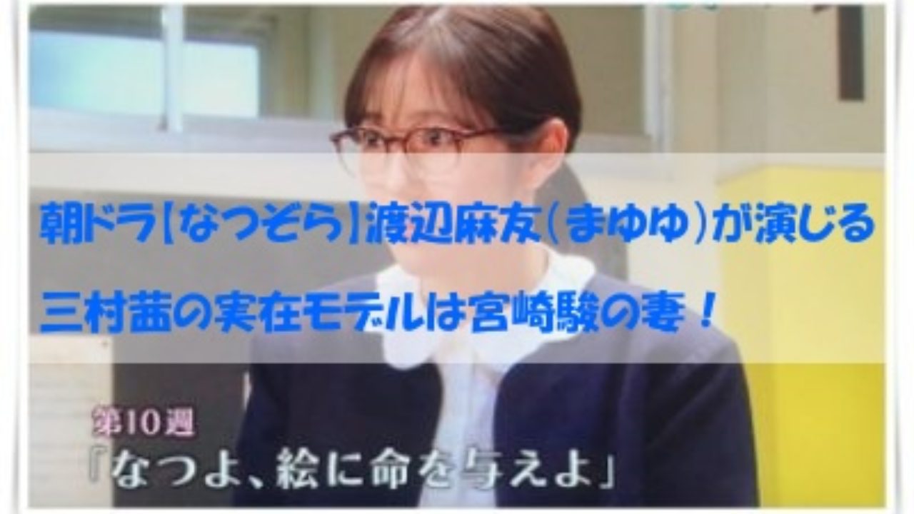 朝ドラ なつぞら 渡辺麻友 まゆゆ が演じる三村茜の実在モデルは宮崎駿の妻