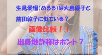 生見愛瑠(めるる)は大島優子と前田敦子に似ている！比較画像！出身地詐称はホント？