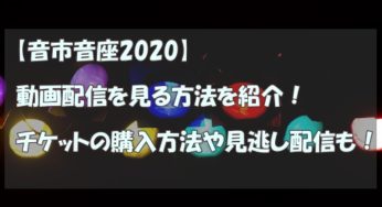 【音市音座2020】動画配信を見る方法を紹介！チケットの購入方法や見逃し配信も！