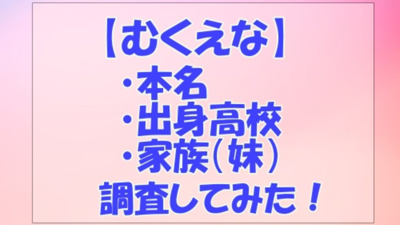 むくえなの本名や出身高校プロフィールまとめ 兄弟 姉妹 家族についても調査