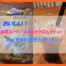 業務スーパーのタピオカミルクティーを飲んでみた感想！簡単に美味しいおやつの作り方